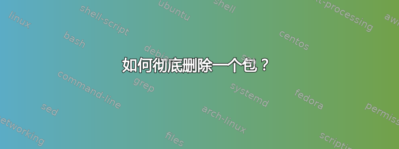 如何彻底删除一个包？