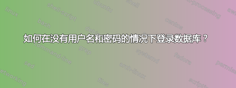 如何在没有用户名和密码的情况下登录数据库？