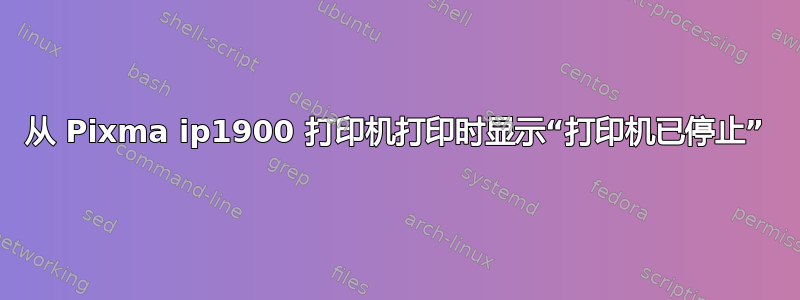 从 Pixma ip1900 打印机打印时显示“打印机已停止”