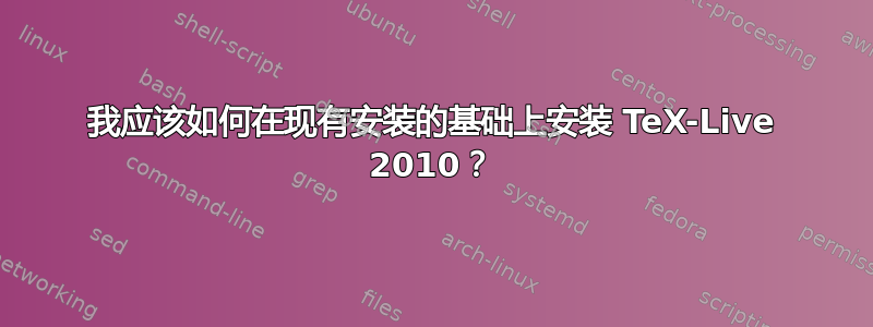 我应该如何在现有安装的基础上安装 TeX-Live 2010？