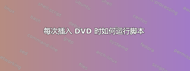 每次插入 DVD 时如何运行脚本