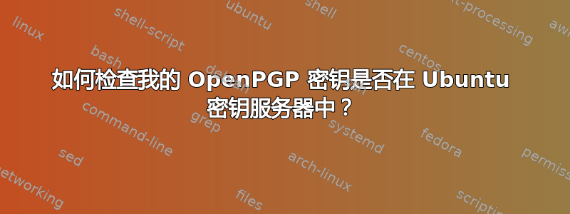 如何检查我的 OpenPGP 密钥是否在 Ubuntu 密钥服务器中？