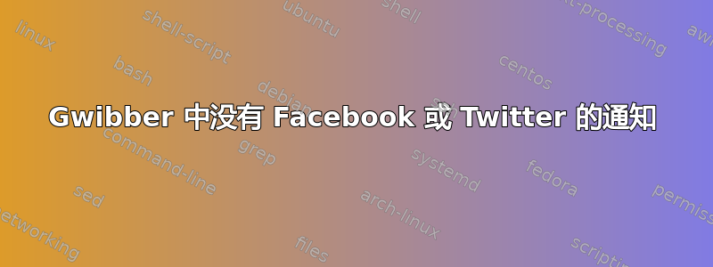 Gwibber 中没有 Facebook 或 Twitter 的通知