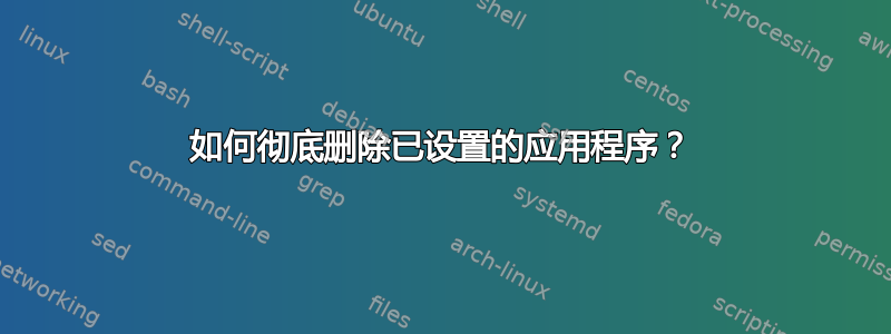 如何彻底删除已设置的应用程序？