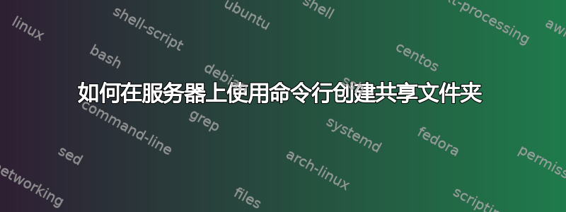 如何在服务器上使用命令行创建共享文件夹