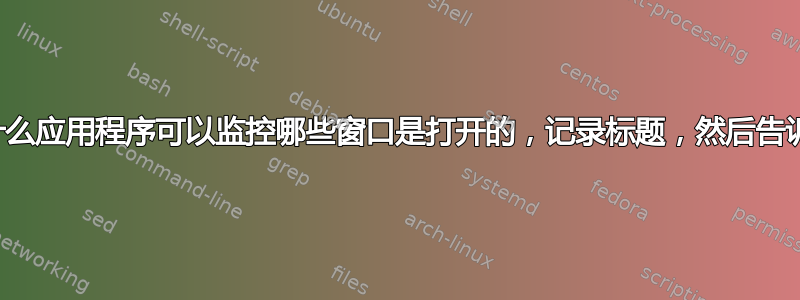 保持专注——有没有什么应用程序可以监控哪些窗口是打开的，记录标题，然后告诉你一天中做了什么？