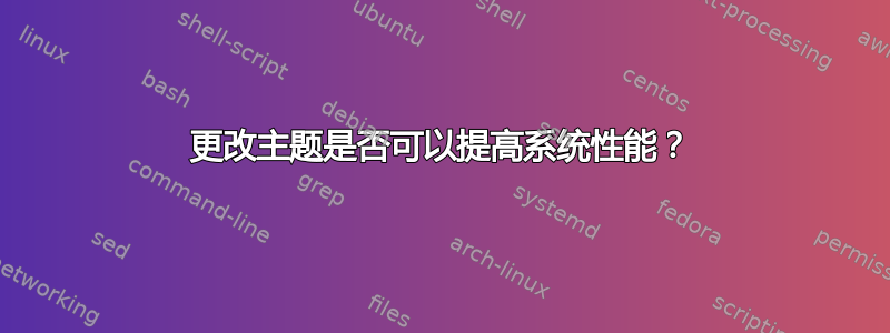 更改主题是否可以提高系统性能？