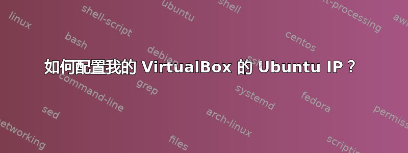 如何配置我的 VirtualBox 的 Ubuntu IP？