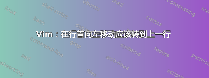 Vim：在行首向左移动应该转到上一行