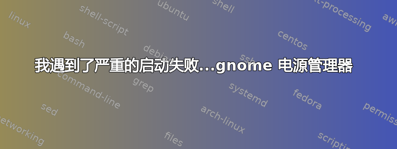 我遇到了严重的启动失败...gnome 电源管理器 