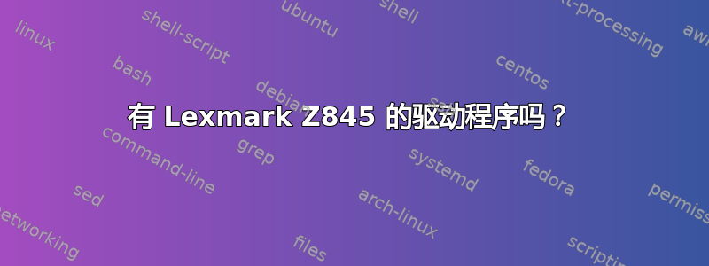 有 Lexmark Z845 的驱动程序吗？