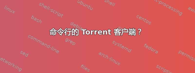 命令行的 Torrent 客户端？