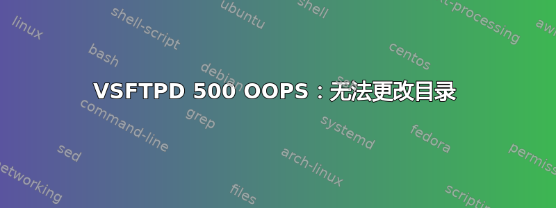 VSFTPD 500 OOPS：无法更改目录