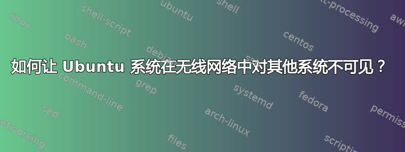 如何让 Ubuntu 系统在无线网络中对其他系统不可见？