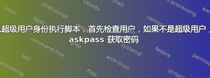 如何以超级用户身份执行脚本，首先检查用户，如果不是超级用户，则从 askpass 获取密码