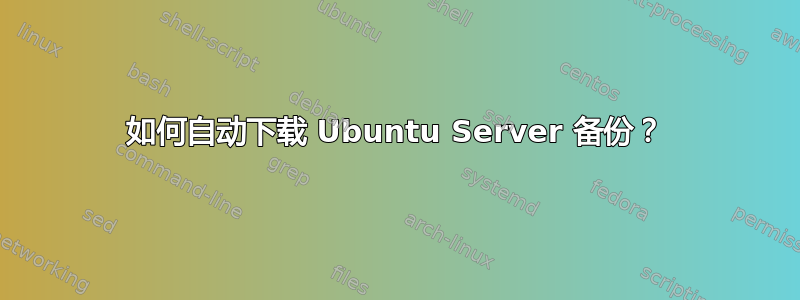 如何自动下载 Ubuntu Server 备份？