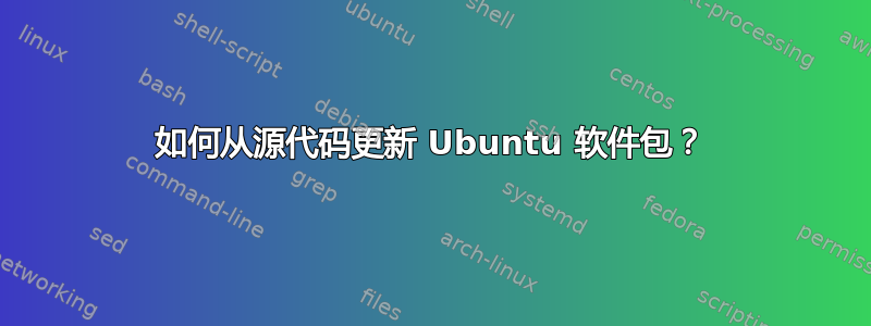 如何从源代码更新 Ubuntu 软件包？