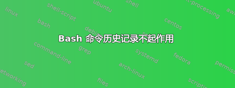 Bash 命令历史记录不起作用