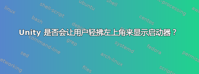 Unity 是否会让用户轻拂左上角来显示启动器？