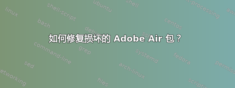 如何修复损坏的 Adob​​e Air 包？