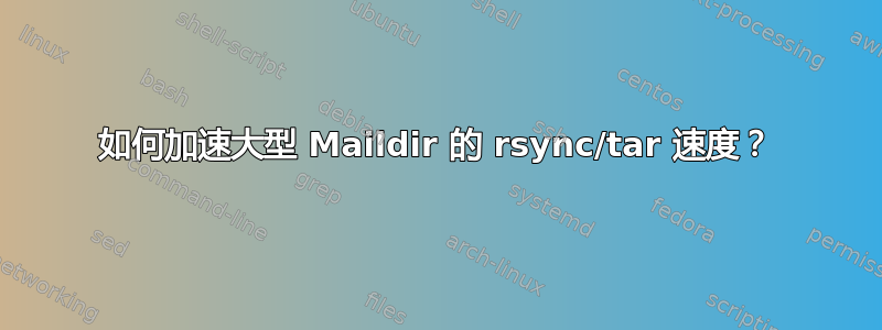 如何加速大型 Maildir 的 rsync/tar 速度？