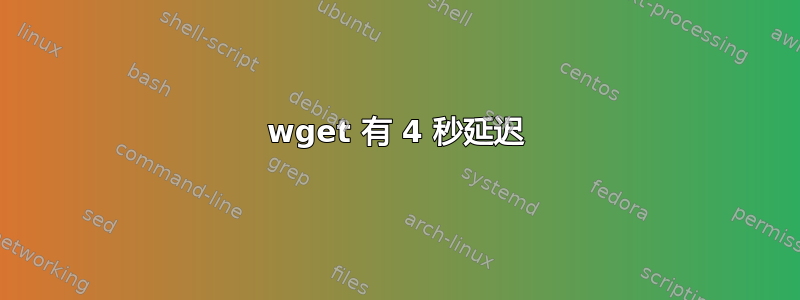 wget 有 4 秒延迟