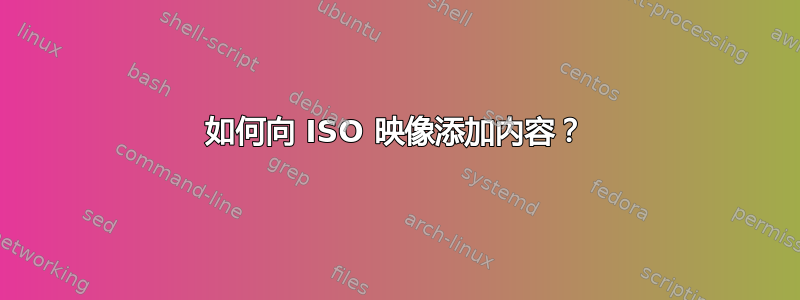 如何向 ISO 映像添加内容？