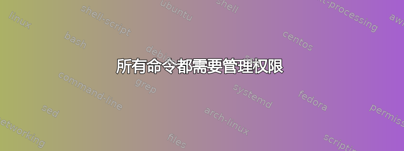 所有命令都需要管理权限