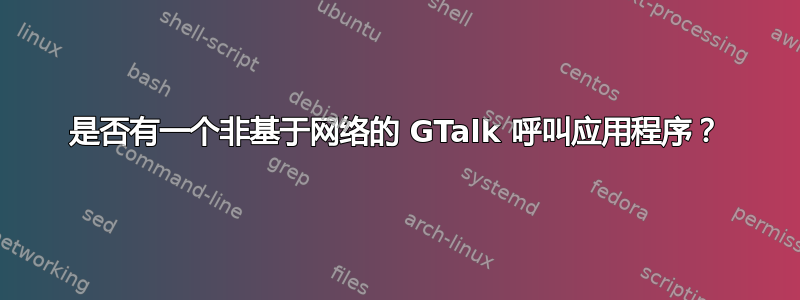 是否有一个非基于网络的 GTalk 呼叫应用程序？