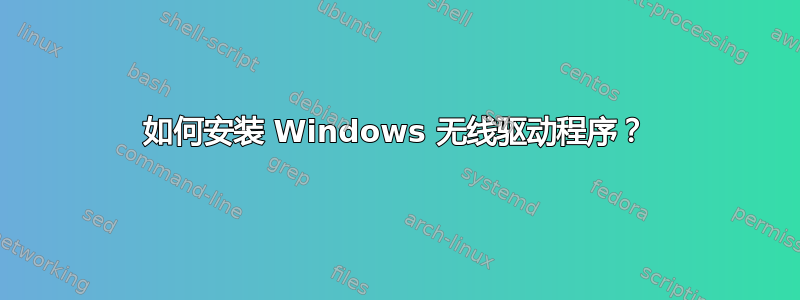 如何安装 Windows 无线驱动程序？