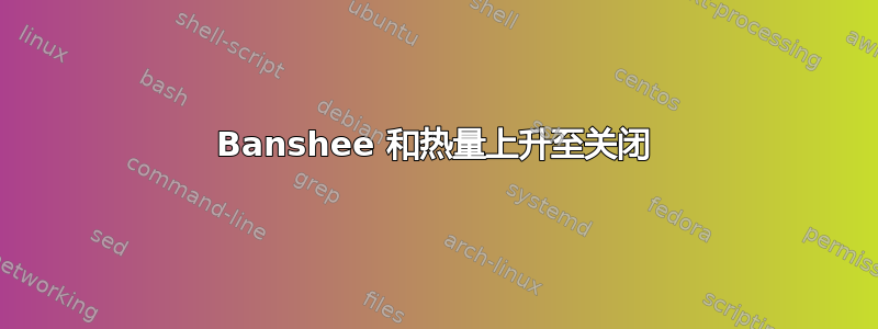 Banshee 和热量上升至关闭