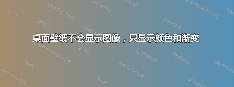 桌面壁纸不会显示图像，只显示颜色和渐变