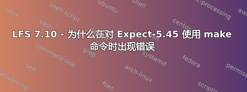 LFS 7.10 - 为什么在对 Expect-5.45 使用 make 命令时出现错误