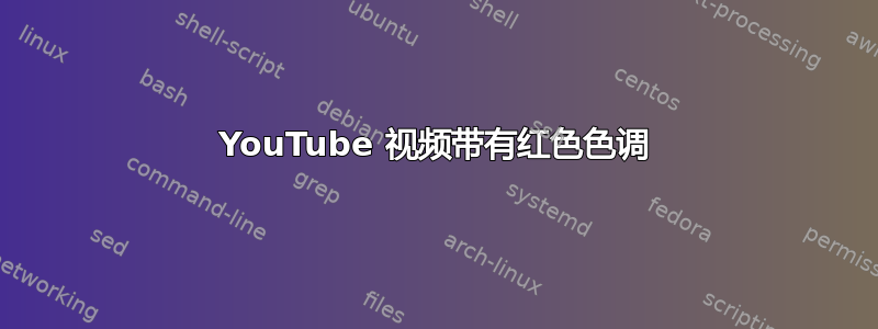 YouTube 视频带有红色色调