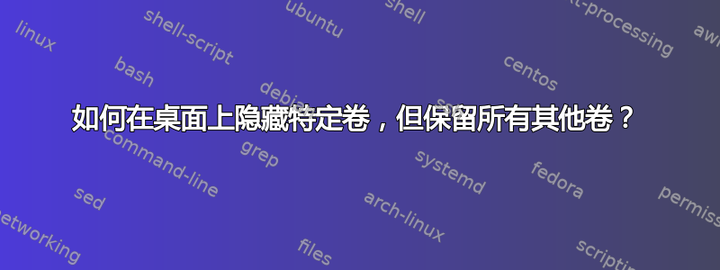 如何在桌面上隐藏特定卷，但保留所有其他卷？