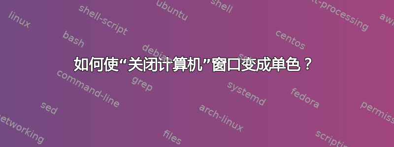 如何使“关闭计算机”窗口变成单色？