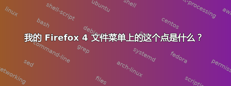 我的 Firefox 4 文件菜单上的这个点是什么？