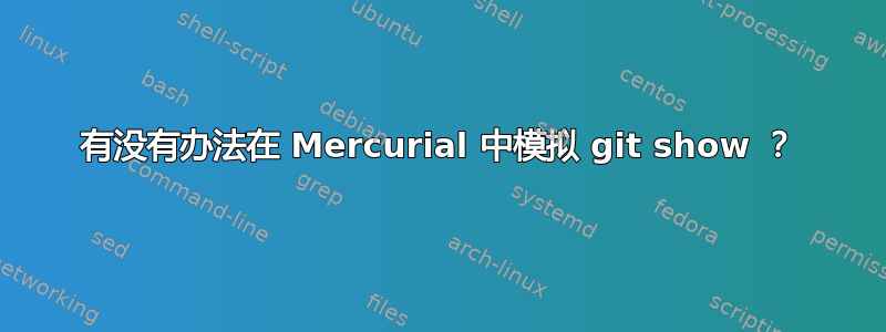 有没有办法在 Mercurial 中模拟 git show ？