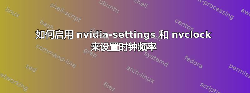 如何启用 nvidia-settings 和 nvclock 来设置时钟频率