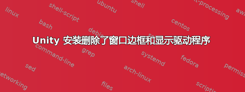 Unity 安装删除了窗口边框和显示驱动程序