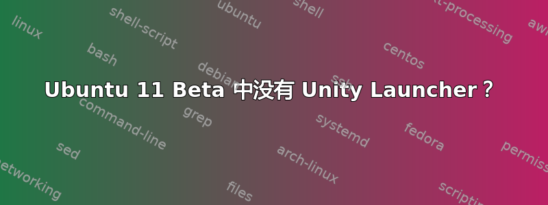 Ubuntu 11 Beta 中没有 Unity Launcher？