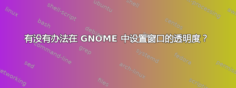 有没有办法在 GNOME 中设置窗口的透明度？