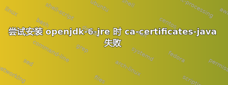 尝试安装 openjdk-6-jre 时 ca-certificates-java 失败