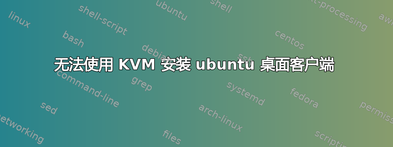 无法使用 KVM 安装 ubuntu 桌面客户端