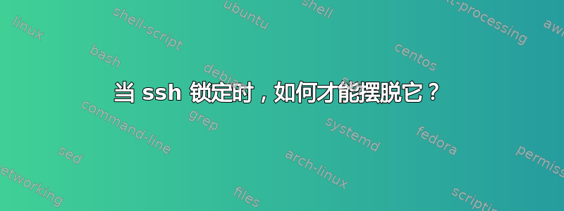 当 ssh 锁定时，如何才能摆脱它？