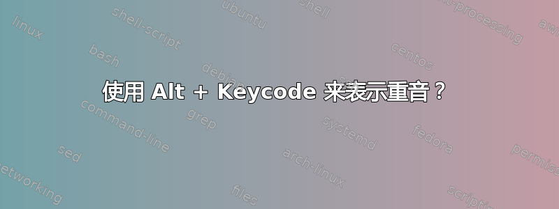 使用 Alt + Keycode 来表示重音？