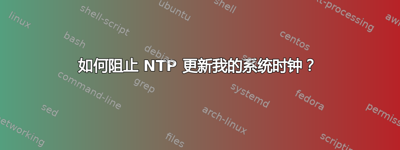 如何阻止 NTP 更新我的系统时钟？