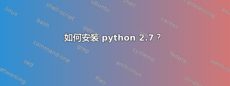 如何安装 python 2.7？