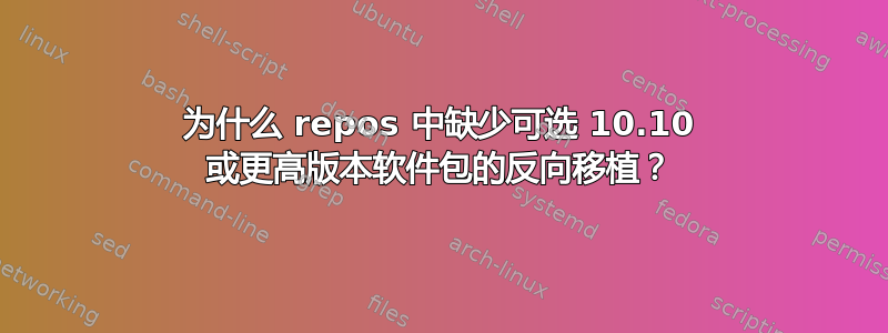 为什么 repos 中缺少可选 10.10 或更高版本软件包的反向移植？