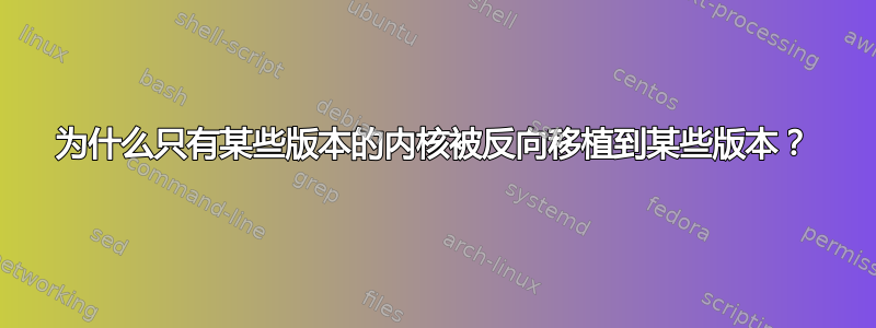 为什么只有某些版本的内核被反向移植到某些版本？